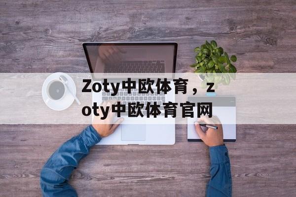 Zoty中欧体育，zoty中欧体育官网