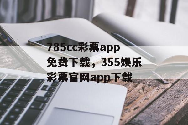 785cc彩票app免费下载，355娱乐彩票官网app下载