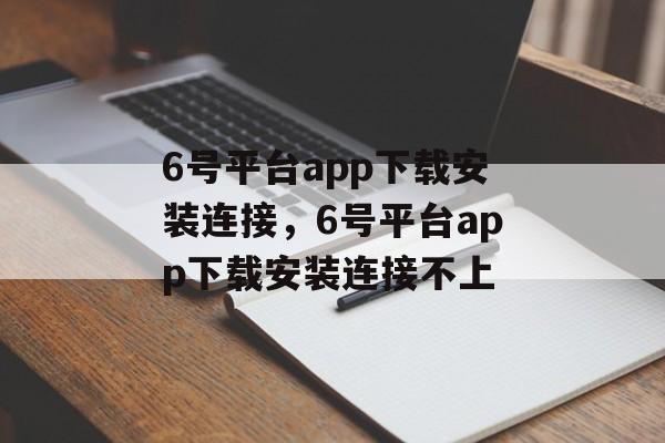 6号平台app下载安装连接，6号平台app下载安装连接不上