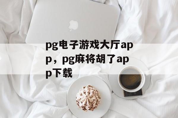 pg电子游戏大厅app，pg麻将胡了app下载