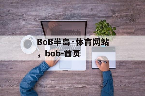 BoB半岛·体育网站，bob-首页