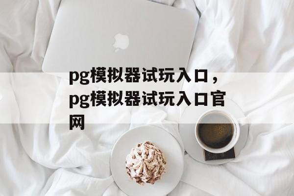 pg模拟器试玩入口，pg模拟器试玩入口官网