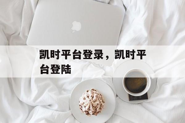 凯时平台登录，凯时平台登陆