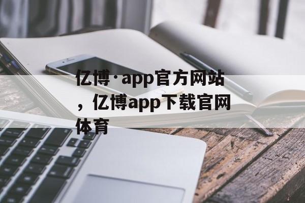 亿博·app官方网站，亿博app下载官网体育