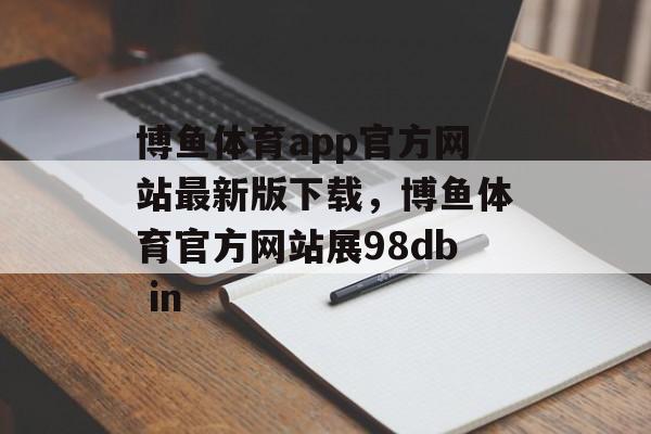 博鱼体育app官方网站最新版下载，博鱼体育官方网站展98db in