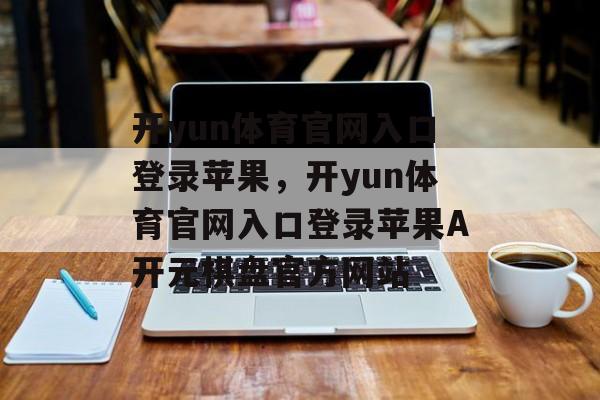 开yun体育官网入口登录苹果，开yun体育官网入口登录苹果A开元棋盘官方网站