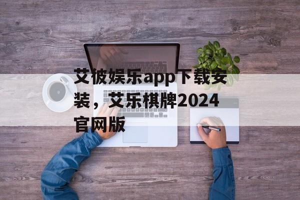 艾彼娱乐app下载安装，艾乐棋牌2024官网版