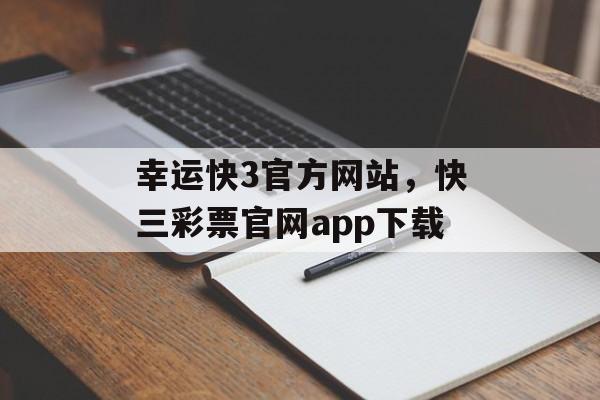 幸运快3官方网站，快三彩票官网app下载