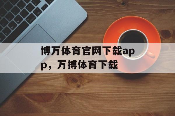 博万体育官网下载app，万搏体育下载