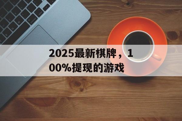 2025最新棋牌，100%提现的游戏