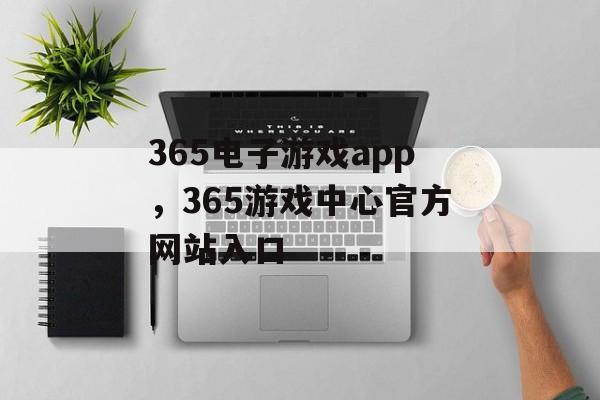 365电子游戏app，365游戏中心官方网站入口