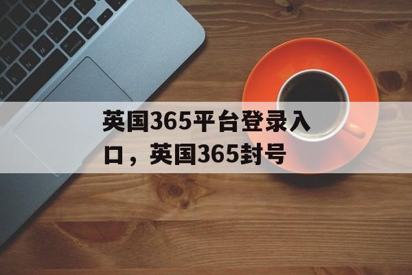 英国365平台登录入口，英国365封号