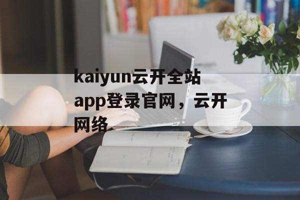 kaiyun云开全站app登录官网，云开网络