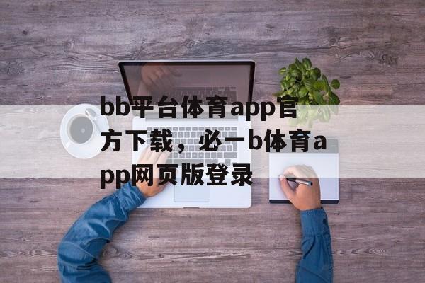 bb平台体育app官方下载，必一b体育app网页版登录