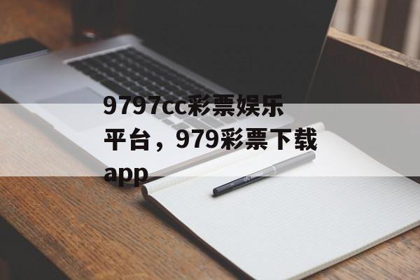 9797cc彩票娱乐平台，979彩票下载app