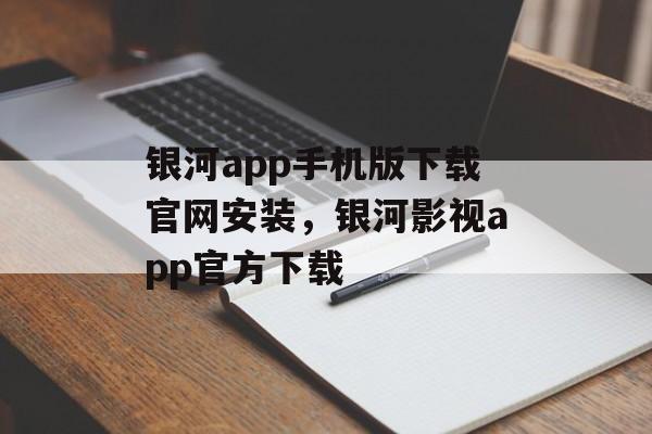 银河app手机版下载官网安装，银河影视app官方下载