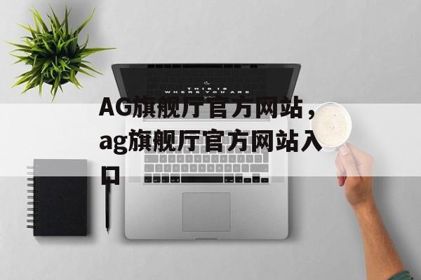 AG旗舰厅官方网站，ag旗舰厅官方网站入口