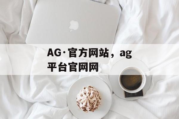 AG·官方网站，ag平台官网网