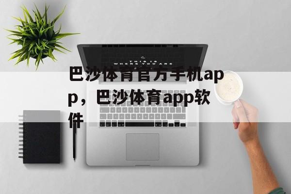 巴沙体育官方手机app，巴沙体育app软件