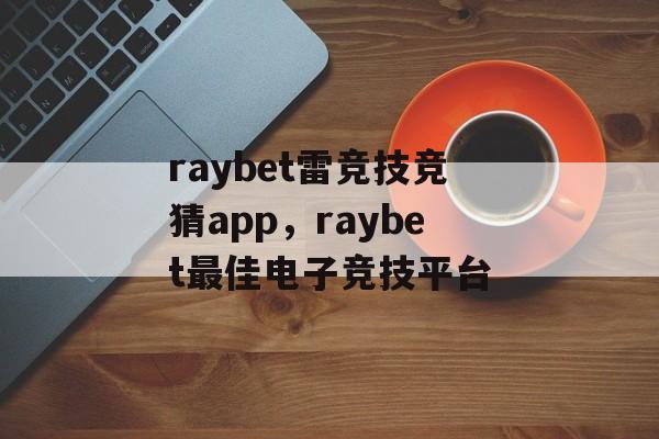 raybet雷竞技竞猜app，raybet最佳电子竞技平台