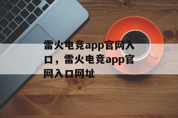 雷火电竞app官网入口，雷火电竞app官网入口网址