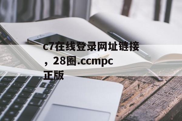 c7在线登录网址链接，28圈.ccmpc正版