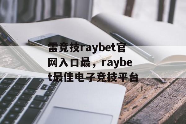 雷竞技raybet官网入口最，raybet最佳电子竞技平台