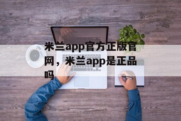 米兰app官方正版官网，米兰app是正品吗