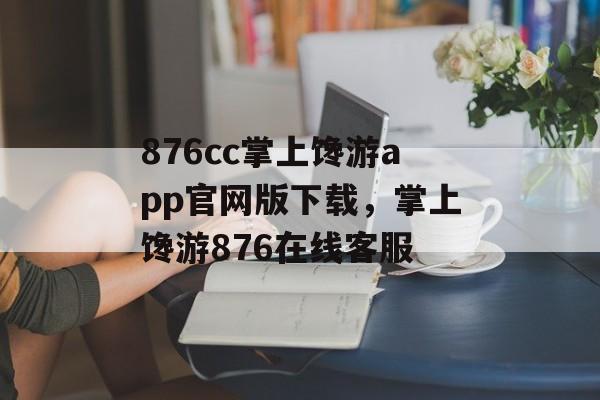 876cc掌上馋游app官网版下载，掌上馋游876在线客服