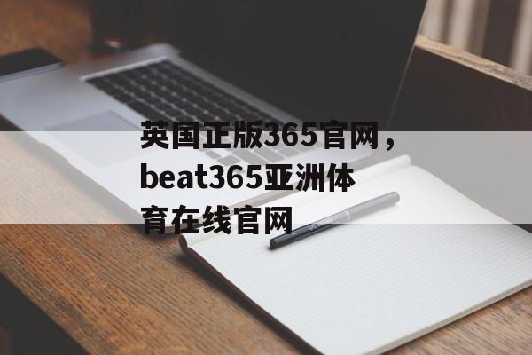 英国正版365官网，beat365亚洲体育在线官网