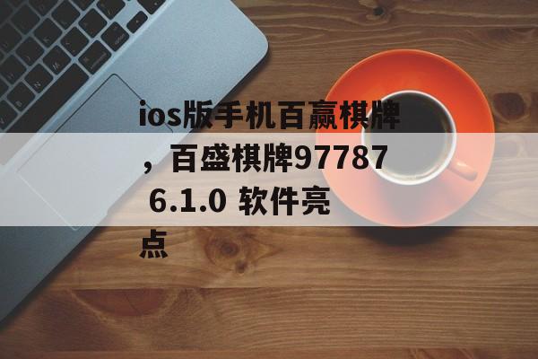 ios版手机百赢棋牌，百盛棋牌97787 6.1.0 软件亮点