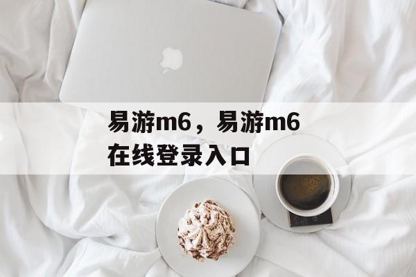 易游m6，易游m6 在线登录入口