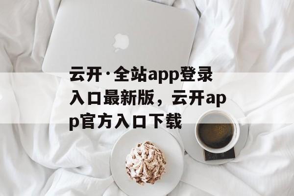 云开·全站app登录入口最新版，云开app官方入口下载