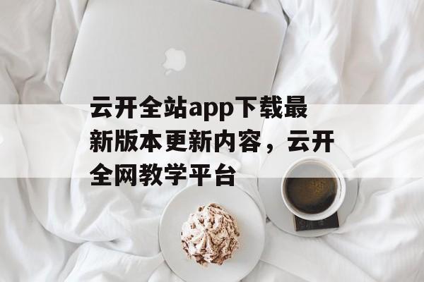 云开全站app下载最新版本更新内容，云开全网教学平台