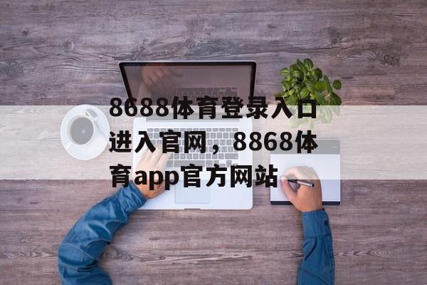 8688体育登录入口进入官网，8868体育app官方网站