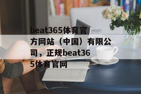 beat365体育官方网站（中国）有限公司，正规beat365体育官网