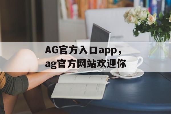 AG官方入口app，ag官方网站欢迎你