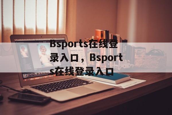 Bsports在线登录入口，Bsports在线登录入口