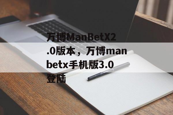 万博ManBetX2.0版本，万博manbetx手机版3.0登陆