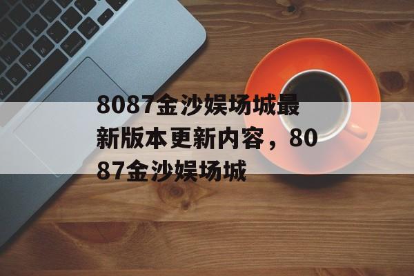 8087金沙娱场城最新版本更新内容，8087金沙娱场城