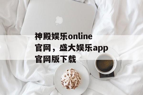 神殿娱乐online官网，盛大娱乐app官网版下载