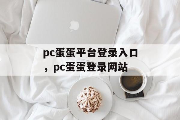 pc蛋蛋平台登录入口，pc蛋蛋登录网站