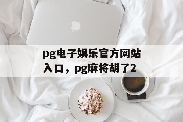 pg电子娱乐官方网站入口，pg麻将胡了2