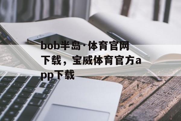 bob半岛·体育官网下载，宝威体育官方app下载