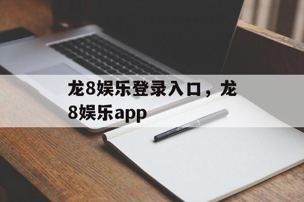 龙8娱乐登录入口，龙8娱乐app