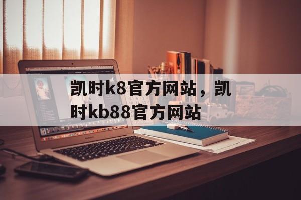 凯时k8官方网站，凯时kb88官方网站