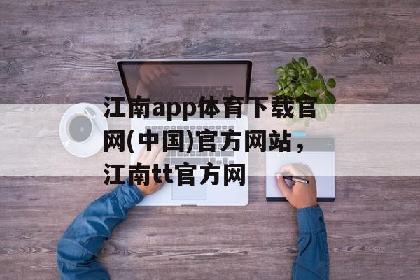 江南app体育下载官网(中国)官方网站，江南tt官方网