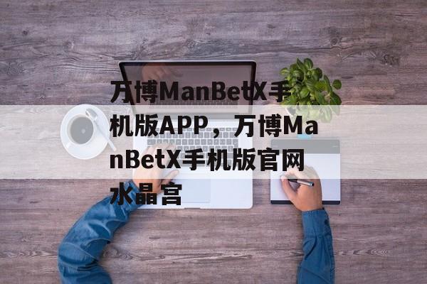 万博ManBetX手机版APP，万博ManBetX手机版官网水晶宫