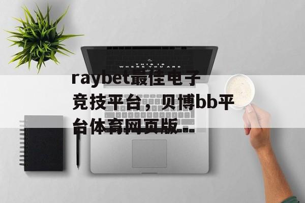 raybet最佳电子竞技平台，贝博bb平台体育网页版