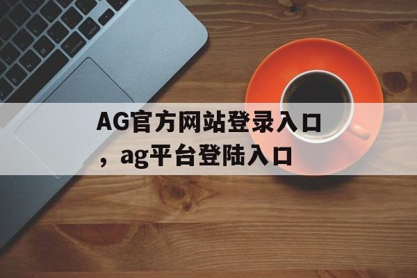 AG官方网站登录入口，ag平台登陆入口